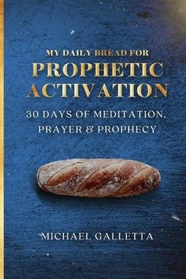 My Daily Bread For Prophetic Activation: 30 Days of Meditation, Prayer, and Prop