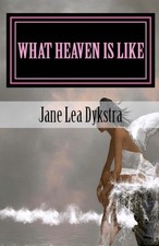 What Heaven Is Like: True Stories From My Dearly Departed