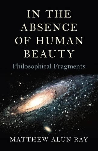 In the Absence of Human Beauty – Philosophical Fragments Ray Paperback John Hunt