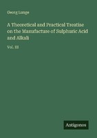 A Theoretical And Practical Treatise On The Manufacture Of Sulphuric Acid And Al