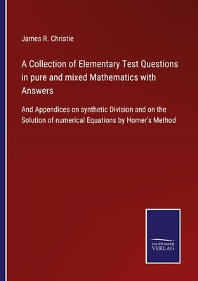 A Collection of Elementary Test Questions in pure and mixed Mathematics with Ans