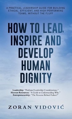 How to Lead, Inspire and Develop Human Dignity: A practical leadership guide for