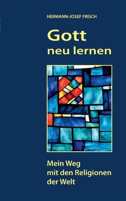Gott neu lernen: Mein Weg mit den Religionen der Welt by Hermann-Josef Frisch (G