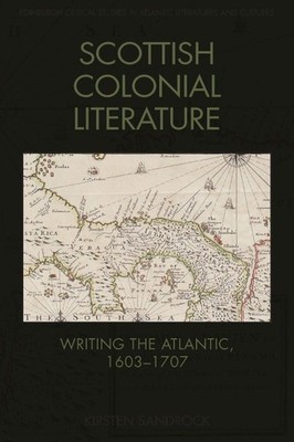 Scottish Colonial Literature: Writing the Atlantic, 1603-1707 by Kirsten Sandroc