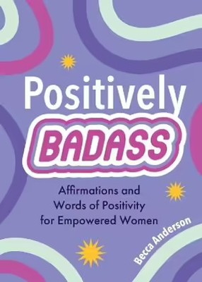 Positively Badass: Affirmations and Words of Positivity for Empowered Women