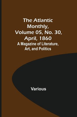 Various | The Atlantic Monthly, Volume 05, No. 30, April, 1860; A Magazine of...