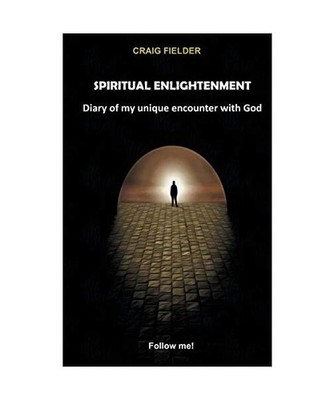 Spiritual Enlightenment: Diary of my unique encounter with God: Diary of my uniq