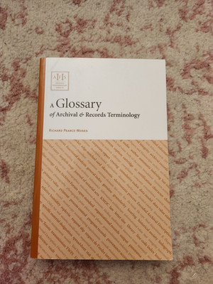 A Glossary of Archival and Records Terminology by Richard Pearce-Moses