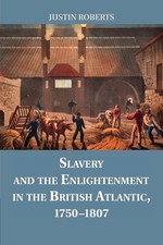 Slavery and the Enlightenment in the British Atlantic, 17501807 by Justin Robert