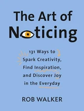 The Art of Noticing: 131 Ways to Spark Creativity, Find Inspiration, and Discove