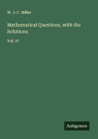 Mathematical Questions, With The Solutions W. J. C. Miller