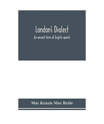 London's dialect, an ancient form of English speech, with a note on the dialects