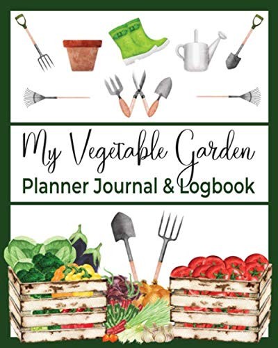 My Vegetable Garden Planner Journal & Logbook: A Complete Gardening Record Keep