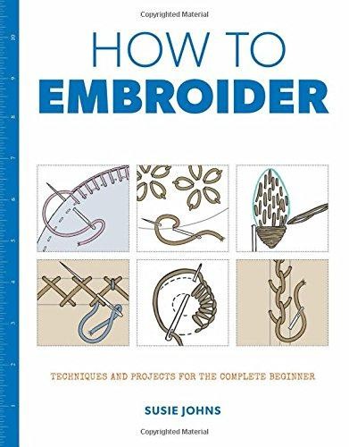 How to Embroider – Techniques and Projects for the Complete... - Johns, S