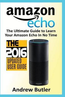 Amazon Echo: The Ultimate Guide to Learn Amazon Echo in No Time (Amazon Echo,...