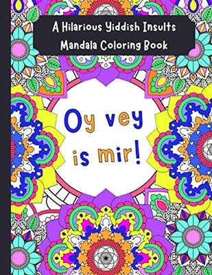 Oy Vey Is Mir: A Hilarious Yiddish Insults Mandala Coloring Book: Great Funny In