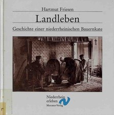 Landleben : Geschichte einer niederrheinischen Bauernkate. Reihe "Niederrhein er
