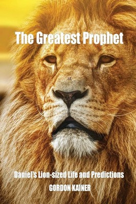 The Greatest Prophet Daniel's Lion-sized Life and Predictions Gordon Kainer Buch