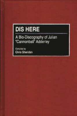Dis Here: A Bio-Discography of Julian Cannonball Adderley by Chris Sheridan: New