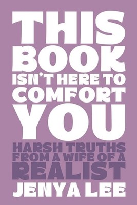 This Book Isn't Here To Comfort You: Harsh Truths from a Wife of a Realist by Je