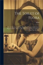 The Toilet of Flora: Or, a Collection of the Most Simple and Approved Methods of