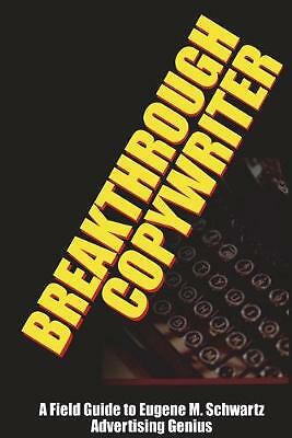 Breakthrough Copywriter: A Field Guide to Eugene M. Schwartz Advertising ...