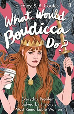 What Would Boudicca Do?: Everyday Problems Solved by History's M
