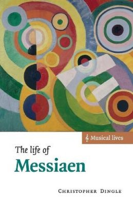 The Life of Messiaen (Musical Lives) by Dingle, Christopher