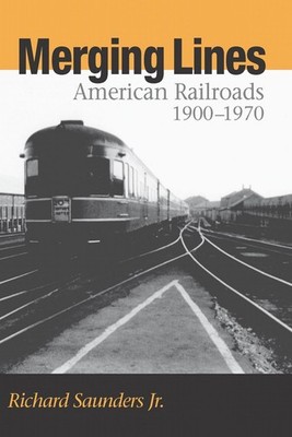Merging Lines: American Railoads, 1900-1970 by Richard Saunders (English) Paperb