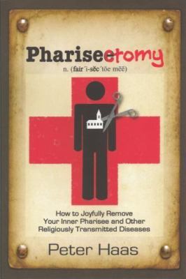 Pharisectomy: How to Joyfully Remove Your Inner Pharisee and Other Religiously