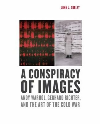 A Conspiracy of Images : Andy Warhol, Gerhard Richter, and the Ar