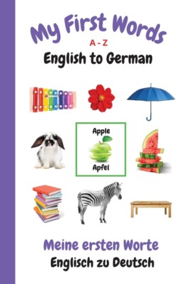 My First Words A - Z English To German: Bilingual Learning Made Fun And Eas...