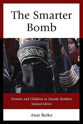 THE SMARTER BOMB: WOMEN AND CHILDREN AS SUICIDE BOMBERS By Anat Berko EXCELLENT