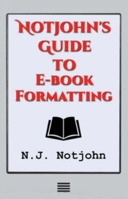 Notjohn's Guide to E-book Formatting: Ten Steps to Getting Your Book Ready to...