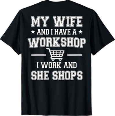 (On Back) My Wife and I Have A Workshop I Work and She Shops T-Shirt