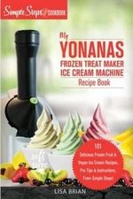 My Yonanas Frozen Treat Maker Soft Serve Ice Cream Machine Recipe Book, a Simple