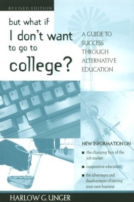 BUT WHAT IF I DON'T WANT TO GO TO COLLEGE: A GUIDE TO By Harlow G. Unger *VG+*