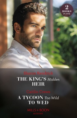 The King's Hidden Heir / A Tycoon Too Wild To Wed: The King's Hidden Heir / a