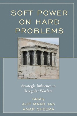 Soft Power on Hard Problems: Strategic Influence in Irregular Warfare by Ajit Ma