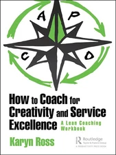 How to Coach for Creativity and Service Excellence: A Lean Coaching Workbook...