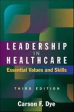 Leadership in Healthcare : Essential Values and Skills by Carson Dye (2017,...
