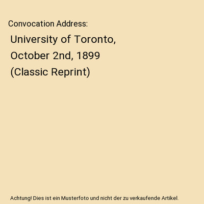 Convocation Address: University of Toronto, October 2nd, 1899 (Classic Reprint),
