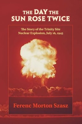 The Day the Sun Rose Twice: The Story of the Trinity Site Nuclear Explosion, Ju