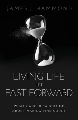 Living Life in Fast Forward What Cancer Taught Me about Making Time Count Buch