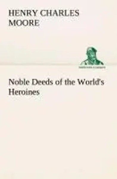 Henry Charles Moore | Noble Deeds Of The World's Heroines | Taschenbuch (2013)-image