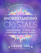The Zenned Out Guide to Understanding Crystals: Your Handbook to Using and C...