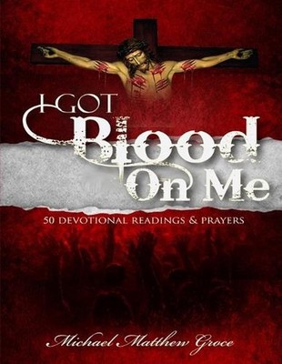 I Got Blood on Me: 50 Devotional Readings & Prayers by Michael Matthew Groce Pap