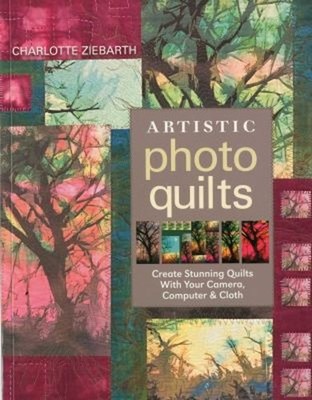Artistic Photo Quilts : Create Stunning Quilts with Your Camera,