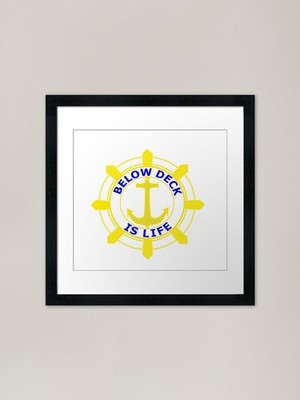 Below Deck is LIFE!! Gerahmtes Kunst Pri gerahmtes Wandbild Poster Leinwanddruck Bild
