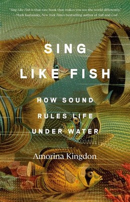Sing Like Fish: How Sound Rules Life Under Water by Amorina Kingdon (English) Pa